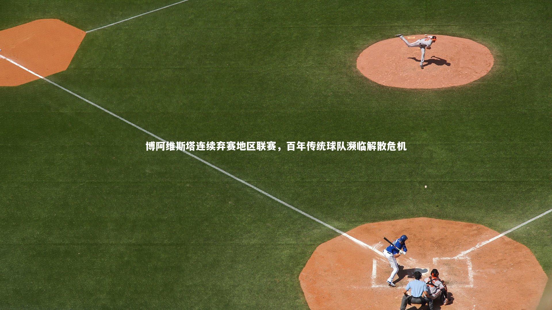 悟空体育：博阿维斯塔连续弃赛地区联赛，百年传统球队濒临解散危机