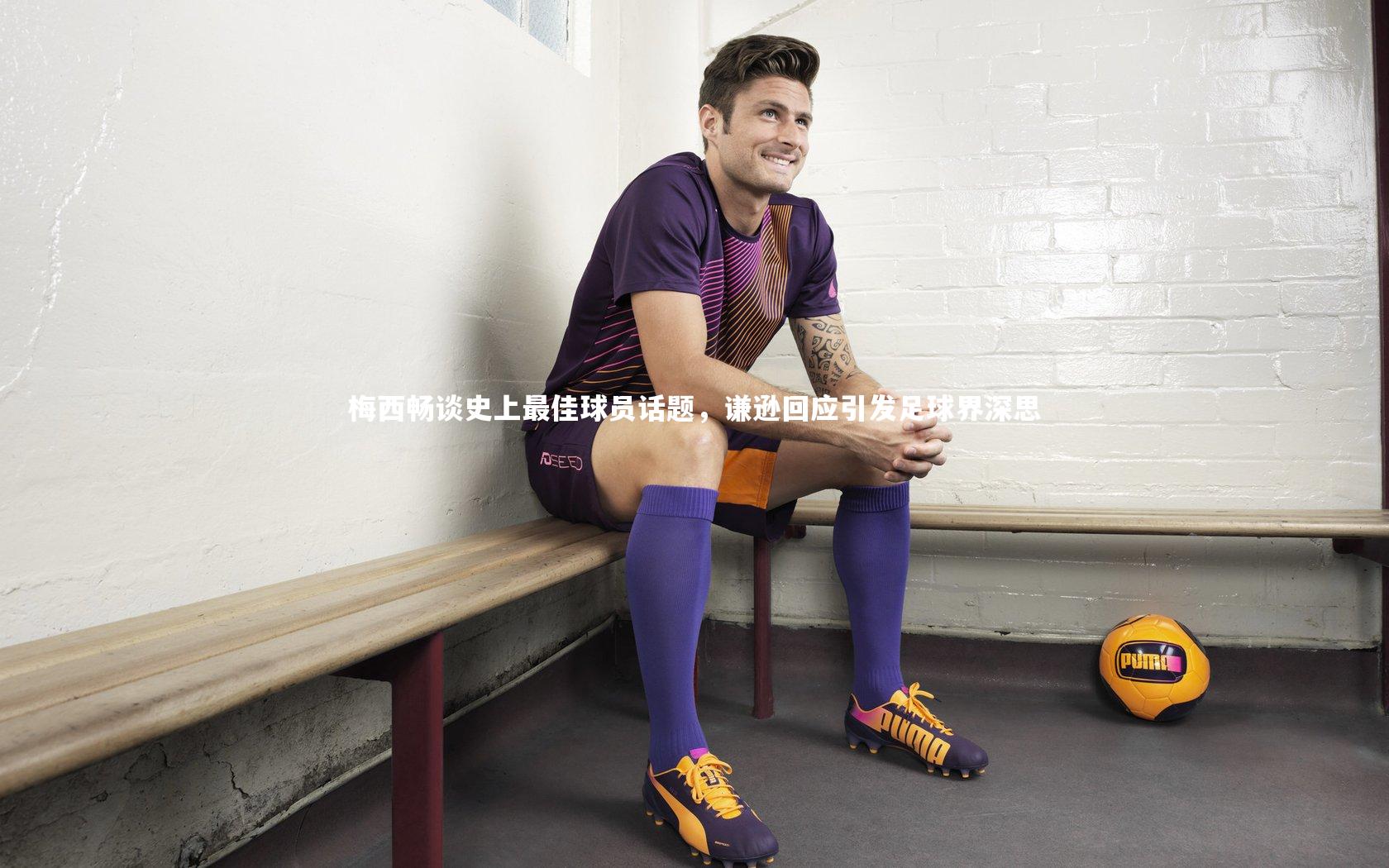 【悟空体育官方网站】梅西畅谈史上最佳球员话题，谦逊回应引发足球界深思