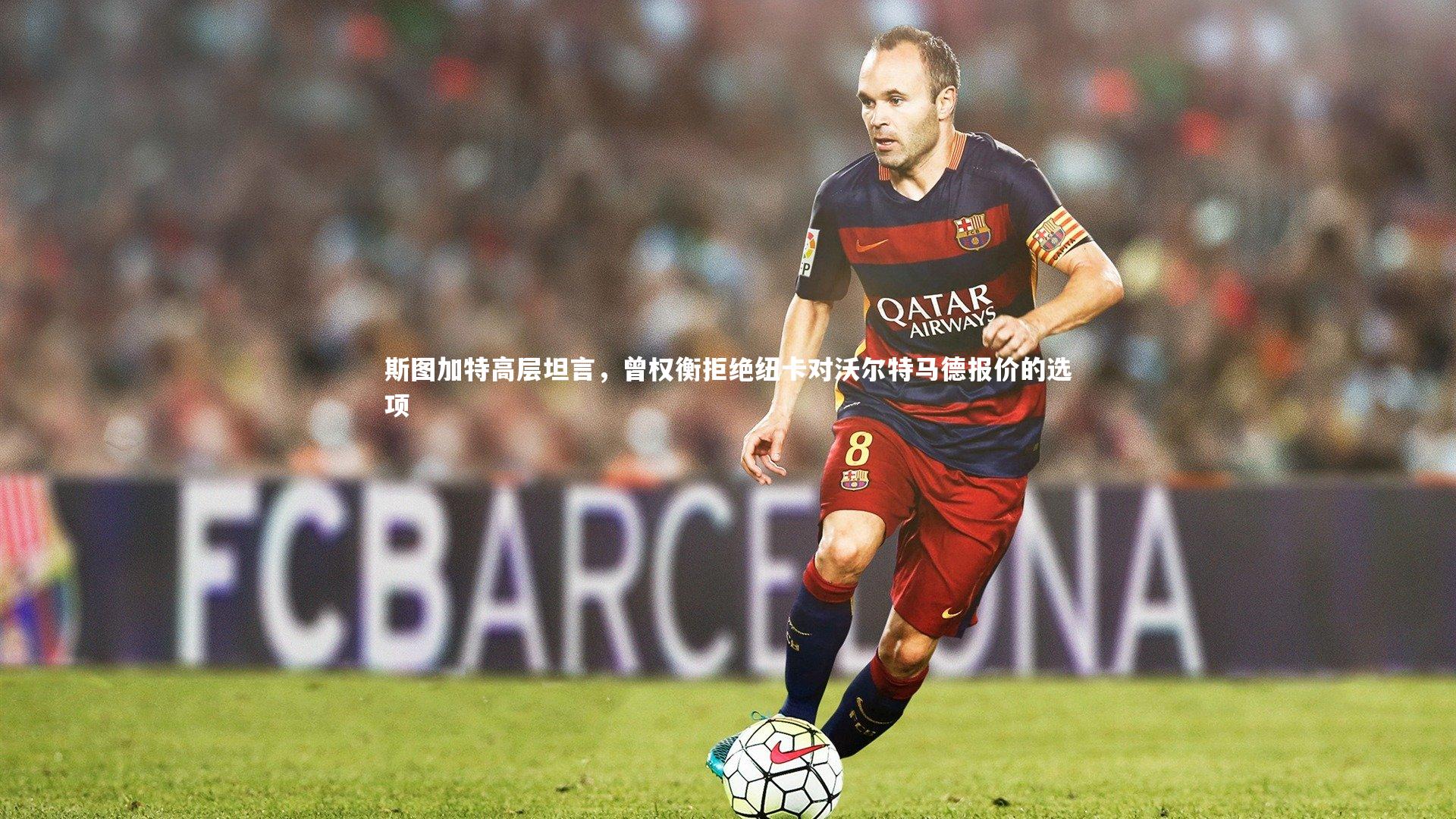 悟空体育官网：斯图加特高层坦言，曾权衡拒绝纽卡对沃尔特马德报价的选项