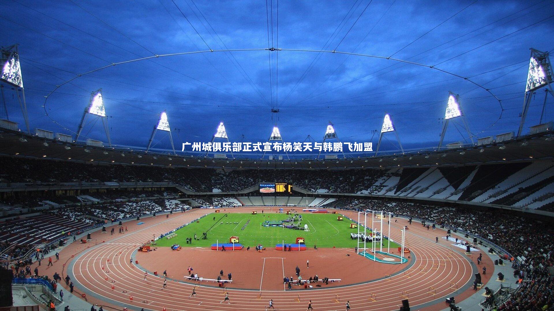 广州城俱乐部正式宣布杨笑天与韩鹏飞加盟